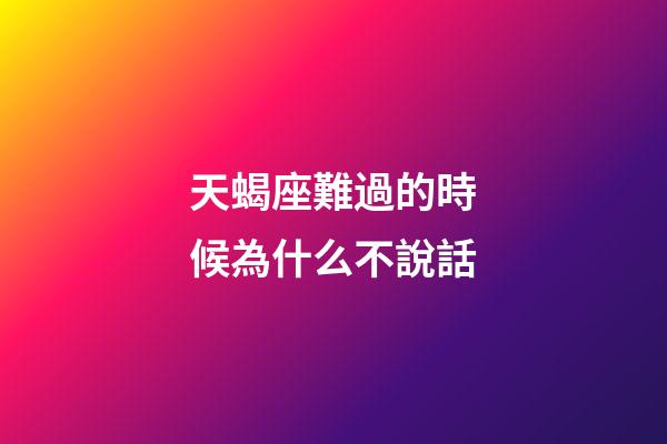 天蝎座難過的時候為什么不說話-第1張-星座運勢-玄機派