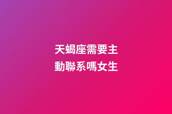天蝎座需要主動聯系嗎女生-第1張-星座運勢-玄機派
