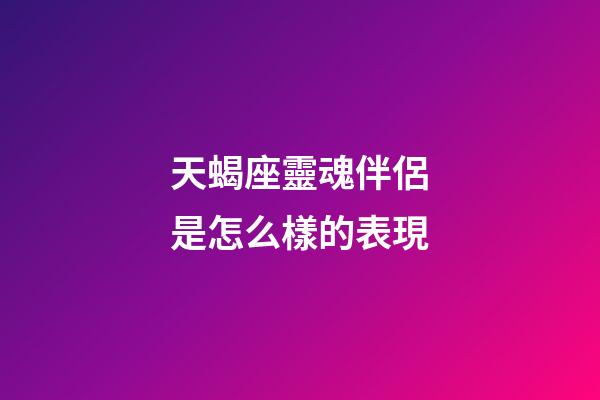 天蝎座靈魂伴侶是怎么樣的表現-第1張-星座運勢-玄機派