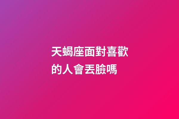 天蝎座面對喜歡的人會丟臉嗎-第1張-星座運(yùn)勢-玄機(jī)派