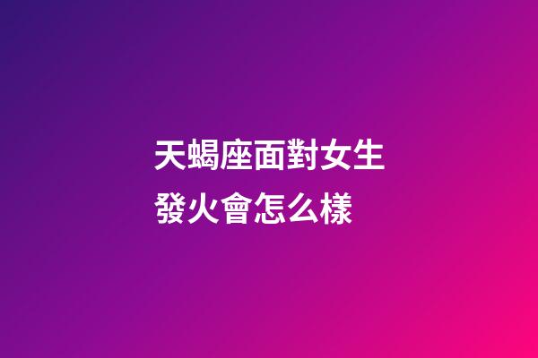 天蝎座面對女生發火會怎么樣-第1張-星座運勢-玄機派