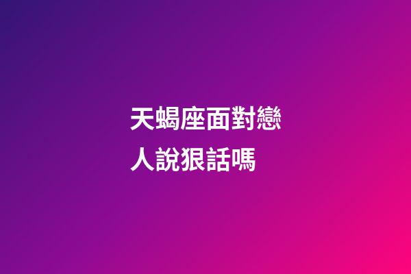 天蝎座面對戀人說狠話嗎-第1張-星座運勢-玄機派