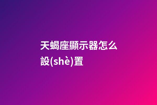 天蝎座顯示器怎么設(shè)置