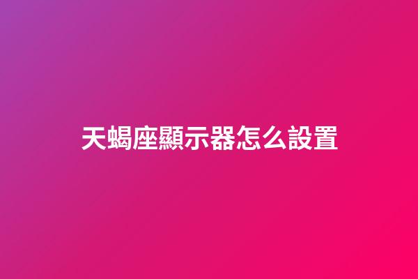 天蝎座顯示器怎么設置