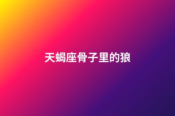 天蝎座骨子里的狼-第1張-星座運勢-玄機派