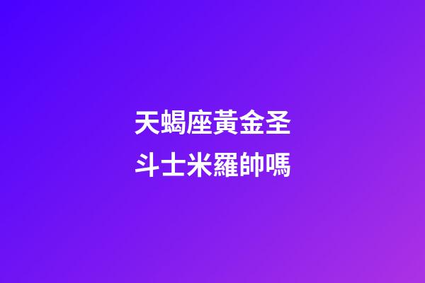 天蝎座黃金圣斗士米羅帥嗎