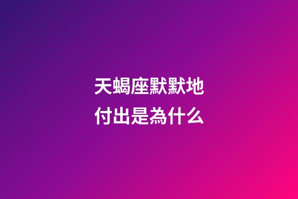 天蝎座默默地付出是為什么-第1張-星座運勢-玄機派