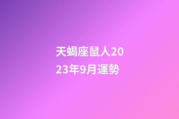 天蝎座鼠人2023年9月運勢-第1張-星座運勢-玄機派