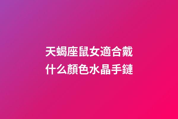 天蝎座鼠女適合戴什么顏色水晶手鏈-第1張-星座運勢-玄機派