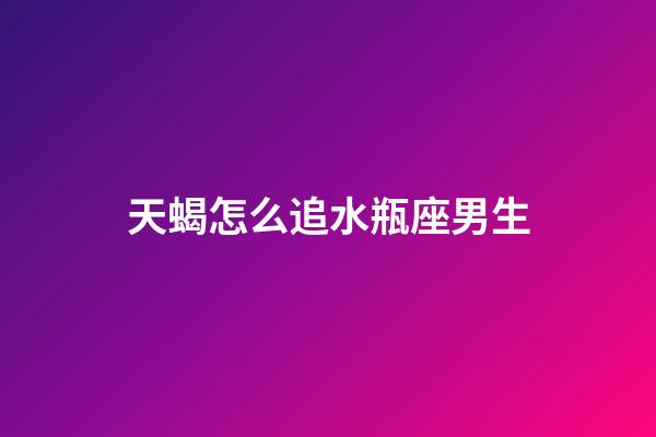天蝎怎么追水瓶座男生-第1張-星座運勢-玄機派