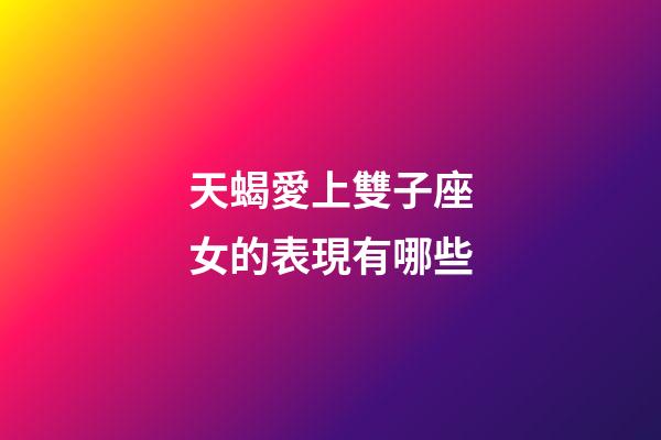 天蝎愛上雙子座女的表現有哪些-第1張-星座運勢-玄機派