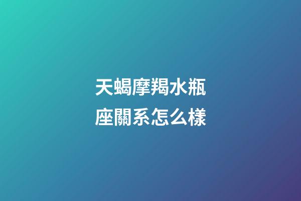 天蝎摩羯水瓶座關系怎么樣-第1張-星座運勢-玄機派