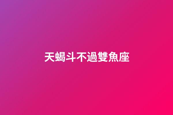 天蝎斗不過雙魚座-第1張-星座運(yùn)勢-玄機(jī)派
