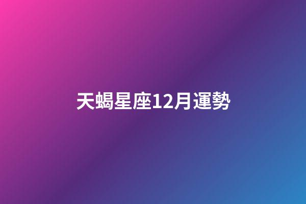 天蝎星座12月運勢-第1張-星座運勢-玄機派