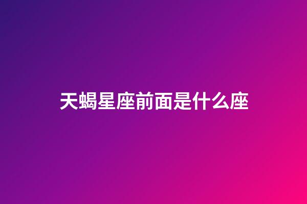 天蝎星座前面是什么座-第1張-星座運勢-玄機派