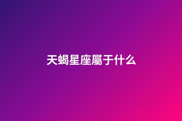天蝎星座屬于什么-第1張-星座運勢-玄機派