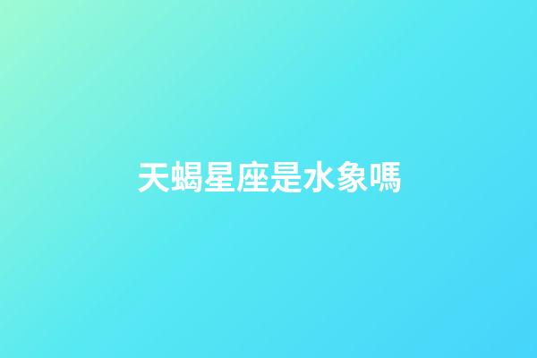 天蝎星座是水象嗎-第1張-星座運勢-玄機派