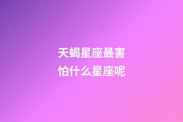 天蝎星座最害怕什么星座呢-第1張-星座運勢-玄機派