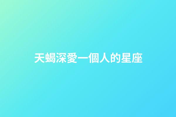天蝎深愛一個人的星座-第1張-星座運勢-玄機派