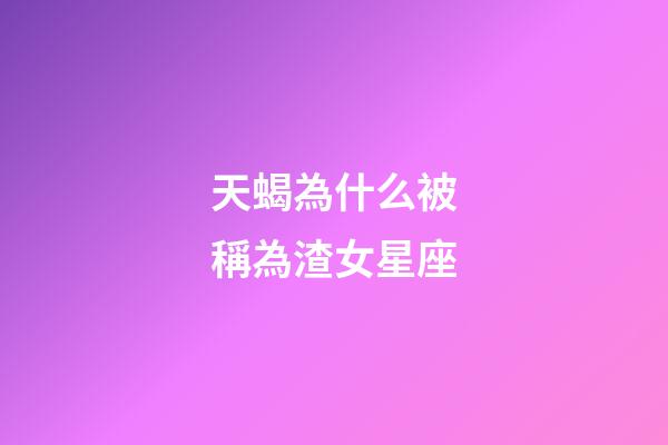 天蝎為什么被稱為渣女星座-第1張-星座運(yùn)勢-玄機(jī)派