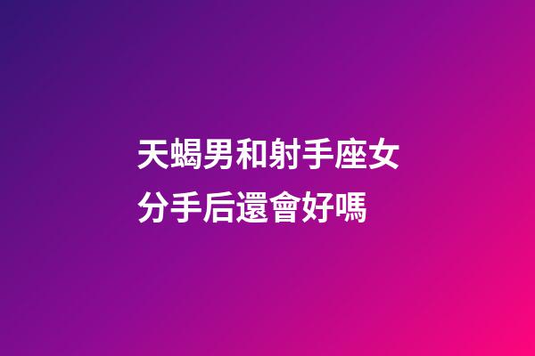 天蝎男和射手座女分手后還會好嗎-第1張-星座運勢-玄機派