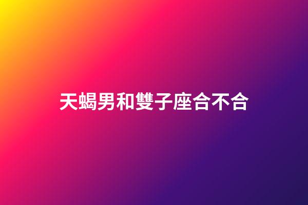 天蝎男和雙子座合不合-第1張-星座運勢-玄機派