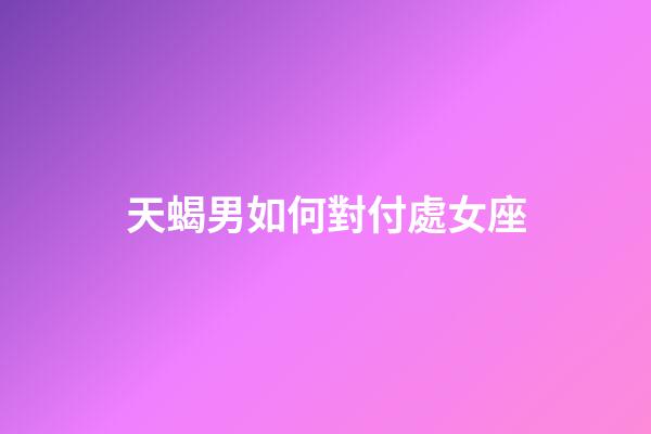 天蝎男如何對付處女座-第1張-星座運勢-玄機派