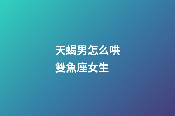 天蝎男怎么哄雙魚座女生-第1張-星座運(yùn)勢-玄機(jī)派