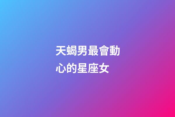 天蝎男最會動心的星座女-第1張-星座運勢-玄機派
