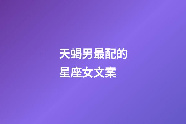 天蝎男最配的星座女文案-第1張-星座運勢-玄機派