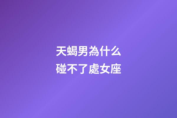天蝎男為什么碰不了處女座-第1張-星座運勢-玄機派