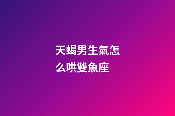天蝎男生氣怎么哄雙魚座-第1張-星座運勢-玄機派
