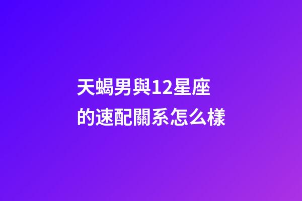 天蝎男與12星座的速配關系怎么樣-第1張-星座運勢-玄機派