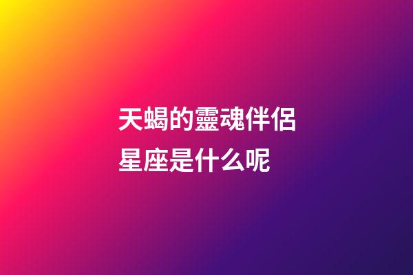 天蝎的靈魂伴侶星座是什么呢-第1張-星座運勢-玄機派