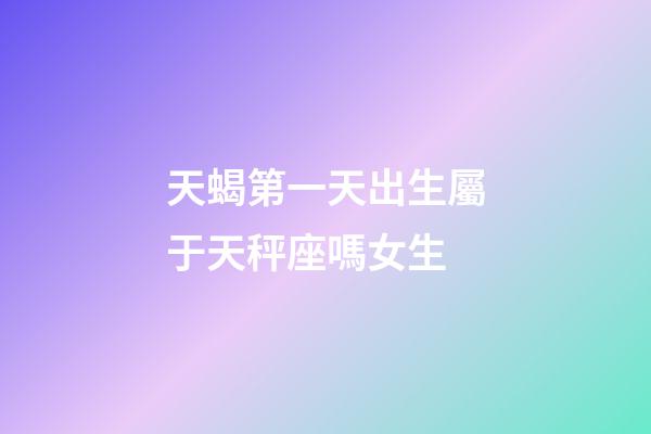 天蝎第一天出生屬于天秤座嗎女生-第1張-星座運勢-玄機派
