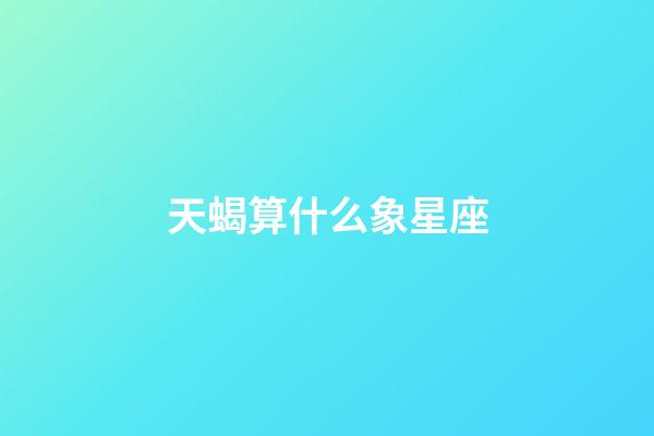 天蝎算什么象星座-第1張-星座運(yùn)勢(shì)-玄機(jī)派