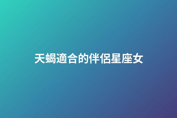 天蝎適合的伴侶星座女-第1張-星座運(yùn)勢(shì)-玄機(jī)派