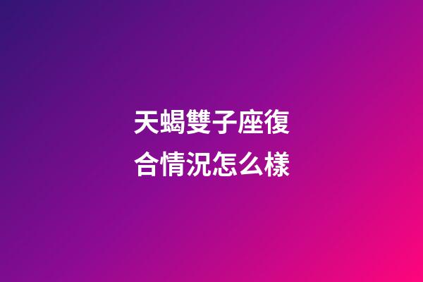 天蝎雙子座復合情況怎么樣-第1張-星座運勢-玄機派