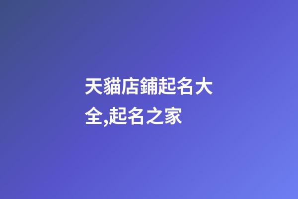 天貓店鋪起名大全,起名之家-第1張-店鋪起名-玄機派