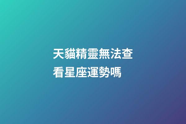 天貓精靈無法查看星座運勢嗎