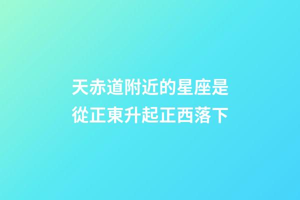 天赤道附近的星座是從正東升起正西落下-第1張-星座運(yùn)勢(shì)-玄機(jī)派