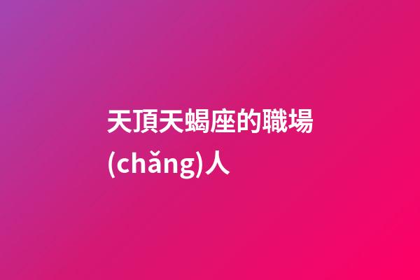 天頂天蝎座的職場(chǎng)人