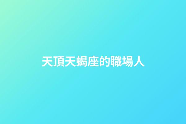 天頂天蝎座的職場人-第1張-星座運勢-玄機派