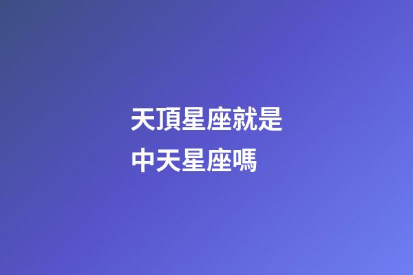 天頂星座就是中天星座嗎-第1張-星座運勢-玄機派