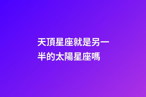 天頂星座就是另一半的太陽星座嗎-第1張-星座運勢-玄機派