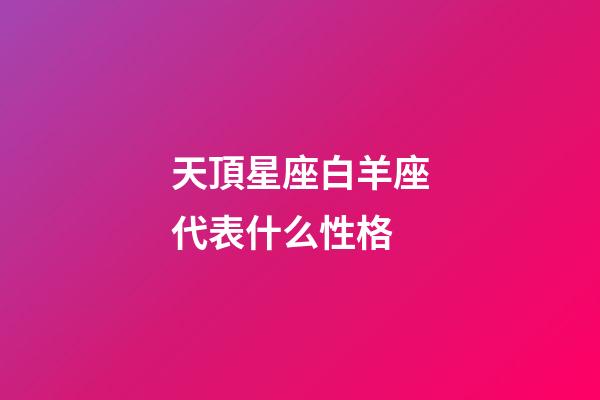 天頂星座白羊座代表什么性格-第1張-星座運勢-玄機派