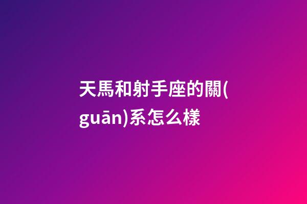 天馬和射手座的關(guān)系怎么樣