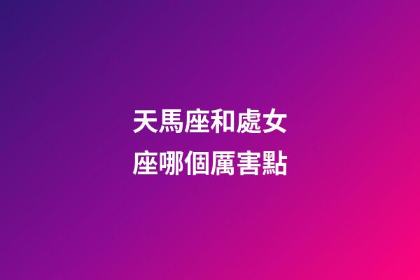 天馬座和處女座哪個厲害點-第1張-星座運勢-玄機派