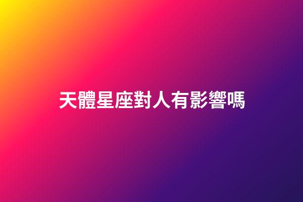 天體星座對人有影響嗎-第1張-星座運勢-玄機派