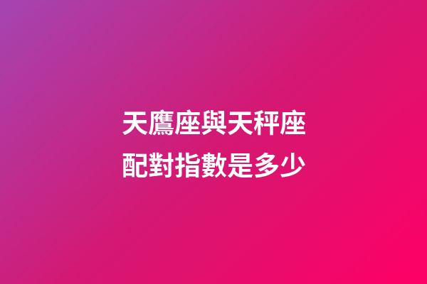 天鷹座與天秤座配對指數是多少
